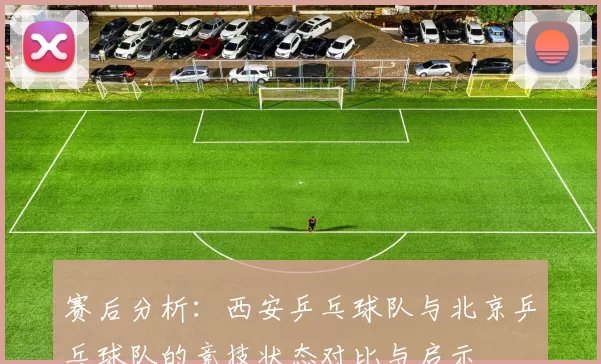 赛后分析：西安乒乓球队与北京乒乓球队的竞技状态对比与启示