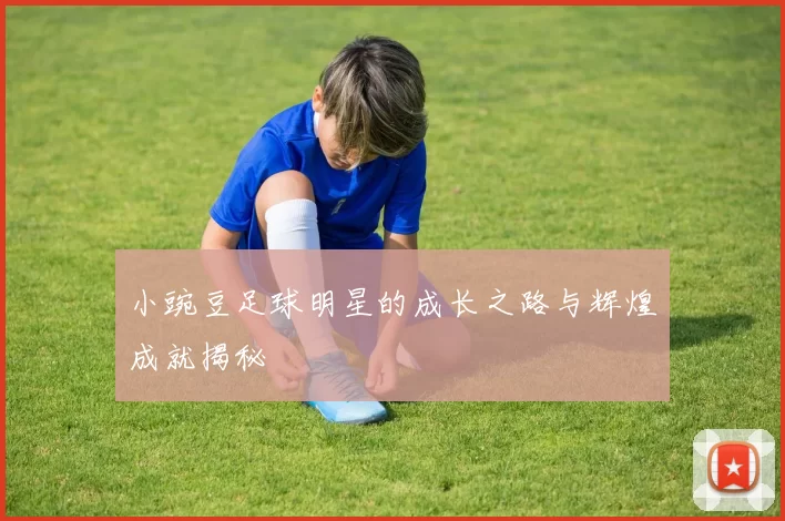 小豌豆足球明星的成长之路与辉煌成就揭秘