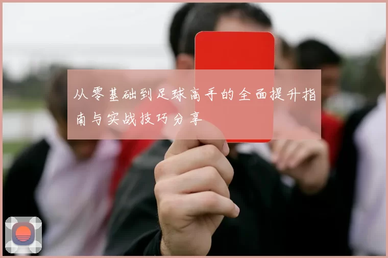 从零基础到足球高手的全面提升指南与实战技巧分享