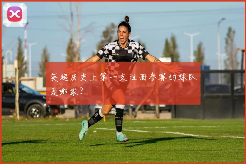 英超历史上第一支注册参赛的球队是哪家？