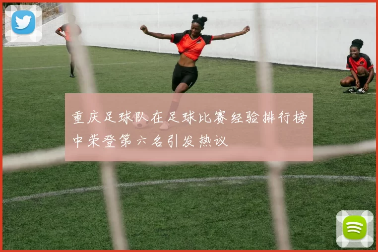 重庆足球队在足球比赛经验排行榜中荣登第六名引发热议