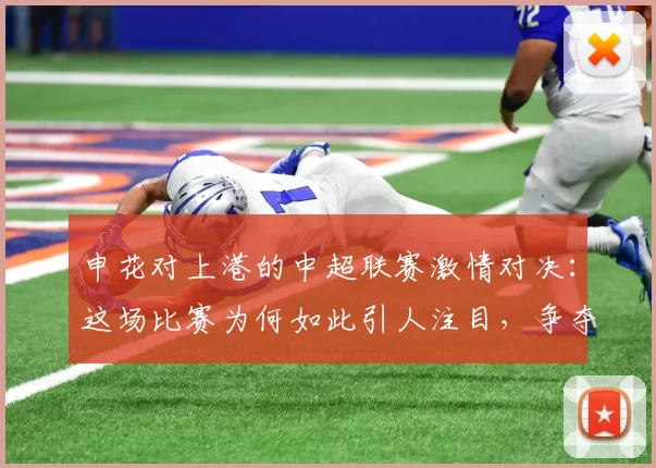 申花对上港的中超联赛激情对决：这场比赛为何如此引人注目，争夺战的背后故事