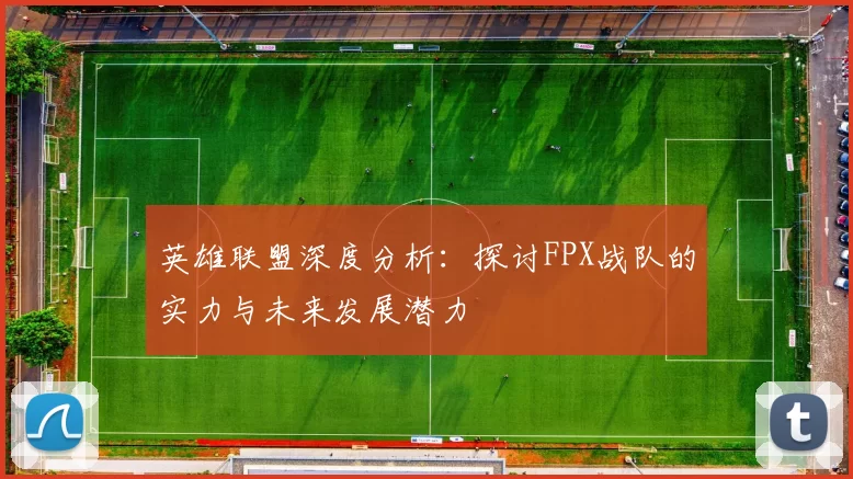 英雄联盟深度分析：探讨FPX战队的实力与未来发展潜力