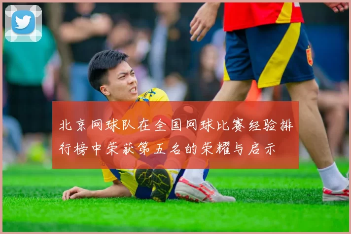 北京网球队在全国网球比赛经验排行榜中荣获第五名的荣耀与启示