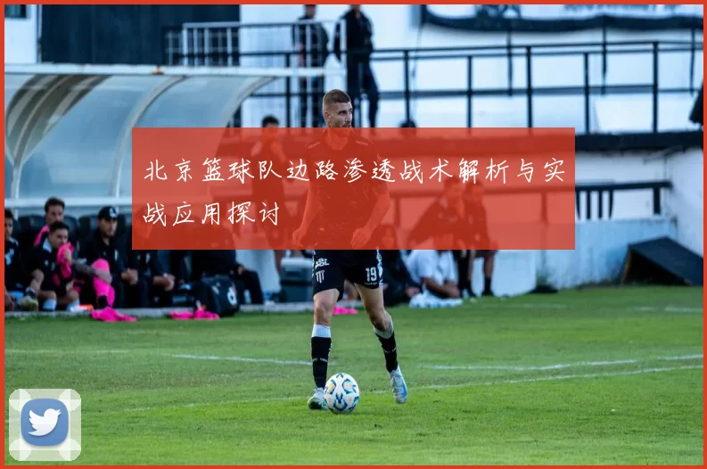 北京篮球队边路渗透战术解析与实战应用探讨
