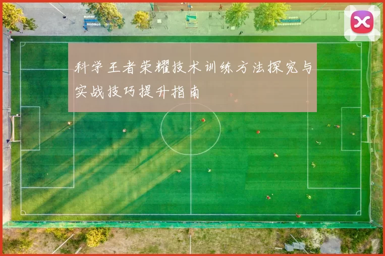 科学王者荣耀技术训练方法探究与实战技巧提升指南