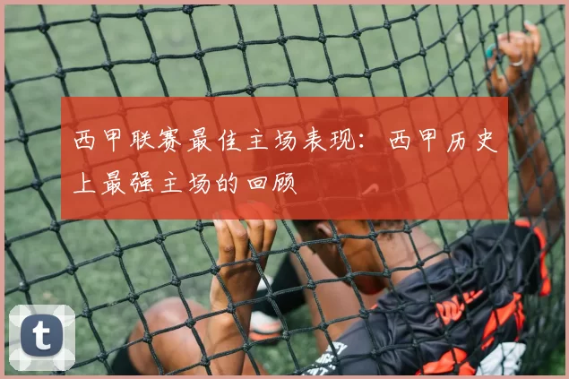 西甲联赛最佳主场表现：西甲历史上最强主场的回顾