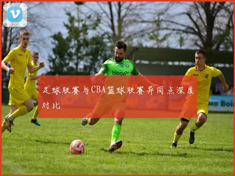 足球联赛与CBA篮球联赛异同点深度对比