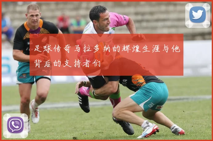 足球传奇马拉多纳的辉煌生涯与他背后的支持者们