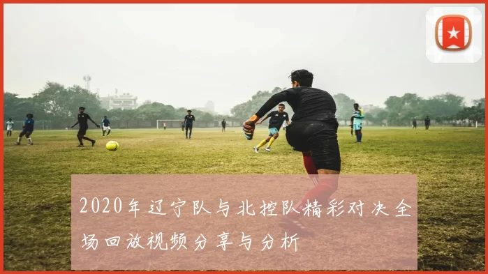 2020年辽宁队与北控队精彩对决全场回放视频分享与分析
