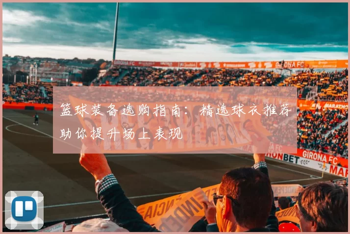 篮球装备选购指南：精选球衣推荐助你提升场上表现