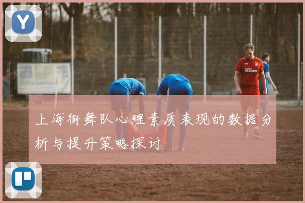 上海街舞队心理素质表现的数据分析与提升策略探讨