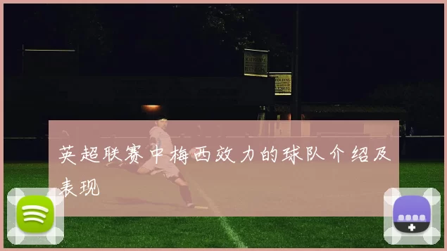 英超联赛中梅西效力的球队介绍及表现
