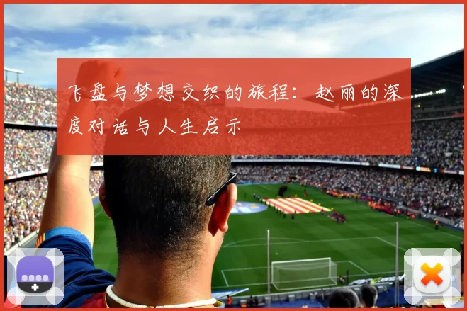 飞盘与梦想交织的旅程：赵丽的深度对话与人生启示