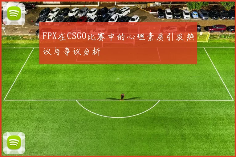 FPX在CSGO比赛中的心理素质引发热议与争议分析