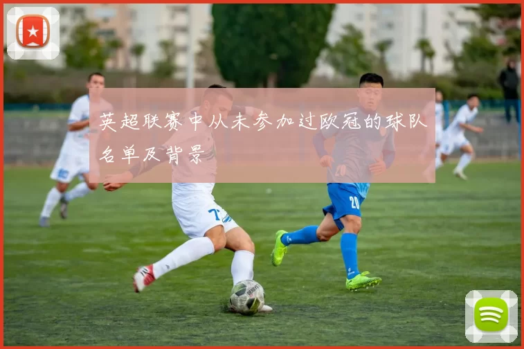 英超联赛中从未参加过欧冠的球队名单及背景