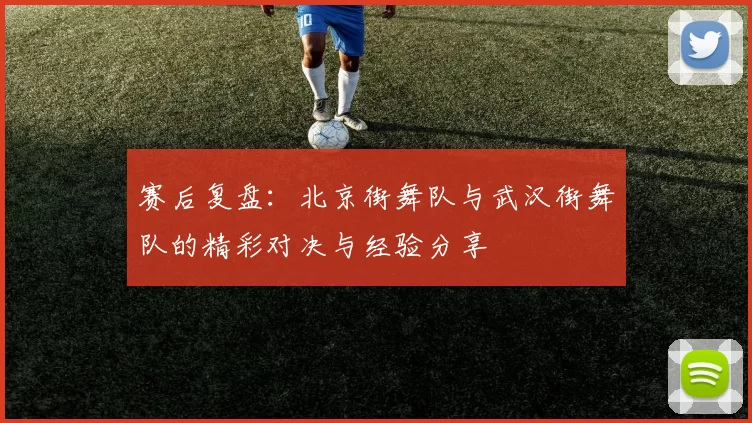 赛后复盘：北京街舞队与武汉街舞队的精彩对决与经验分享