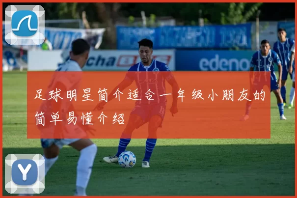 足球明星简介适合一年级小朋友的简单易懂介绍