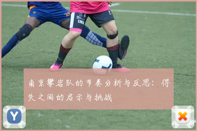南京攀岩队的节奏分析与反思：得失之间的启示与挑战