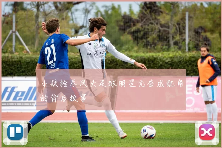 小孩抢尽风头足球明星无奈成配角的背后故事
