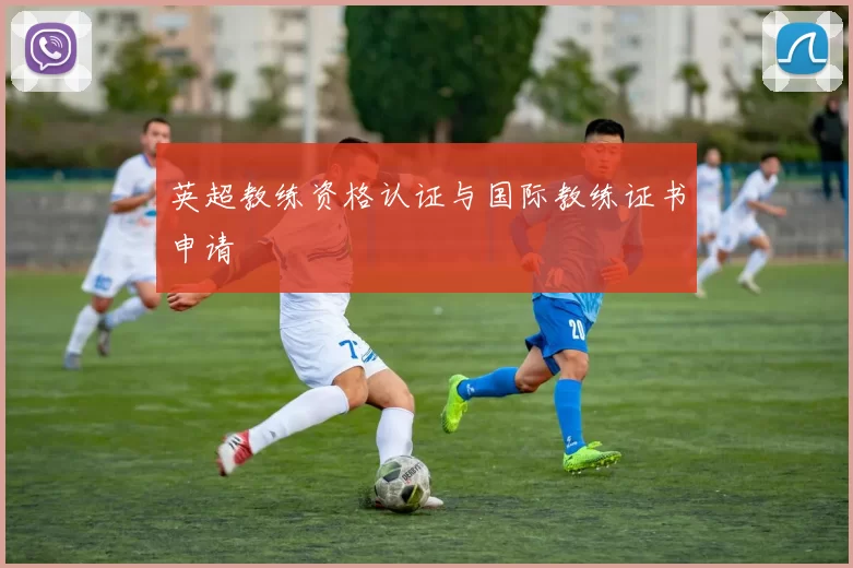 英超教练资格认证与国际教练证书申请