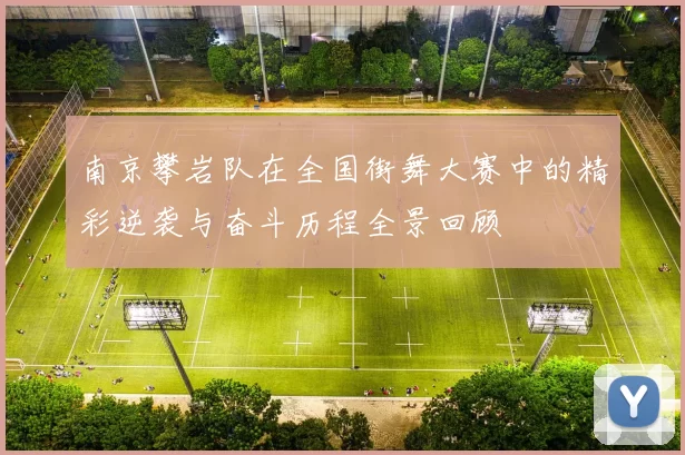 南京攀岩队在全国街舞大赛中的精彩逆袭与奋斗历程全景回顾