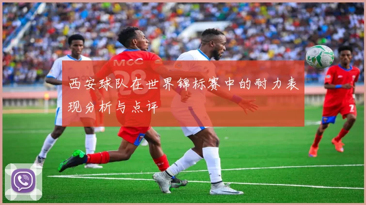西安球队在世界锦标赛中的耐力表现分析与点评