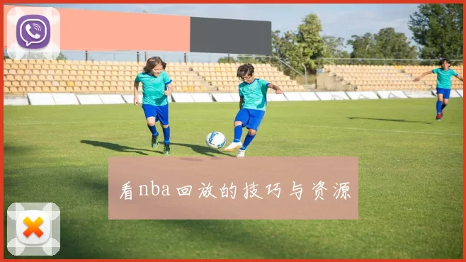 看nba回放的技巧与资源