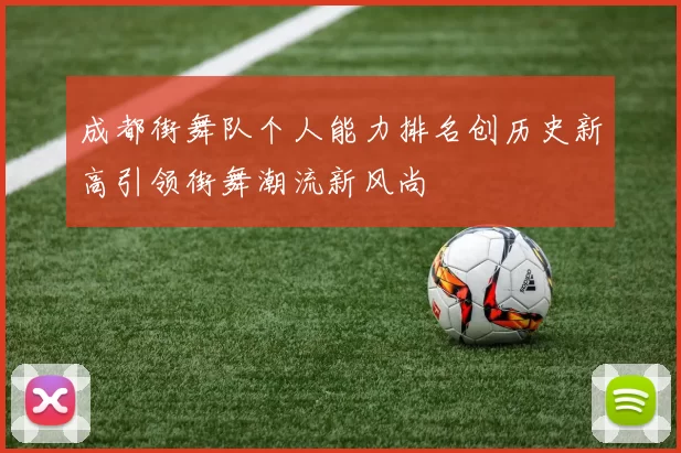 成都街舞队个人能力排名创历史新高引领街舞潮流新风尚