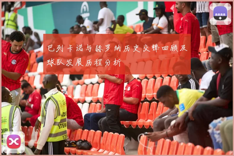 巴列卡诺与赫罗纳历史交锋回顾及球队发展历程分析
