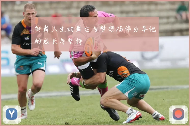 街舞人生的舞台与梦想杨伟分享他的成长与坚持