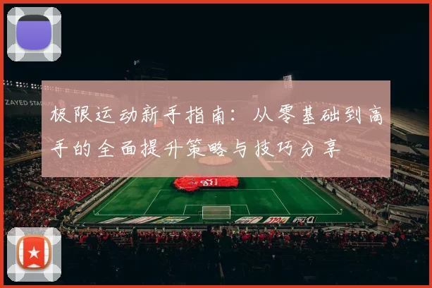 极限运动新手指南：从零基础到高手的全面提升策略与技巧分享