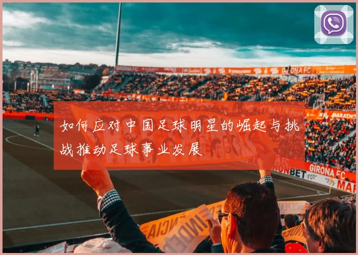 如何应对中国足球明星的崛起与挑战推动足球事业发展