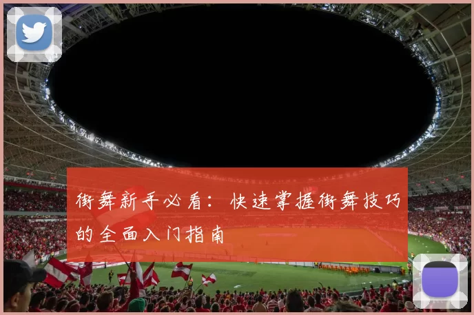 街舞新手必看：快速掌握街舞技巧的全面入门指南