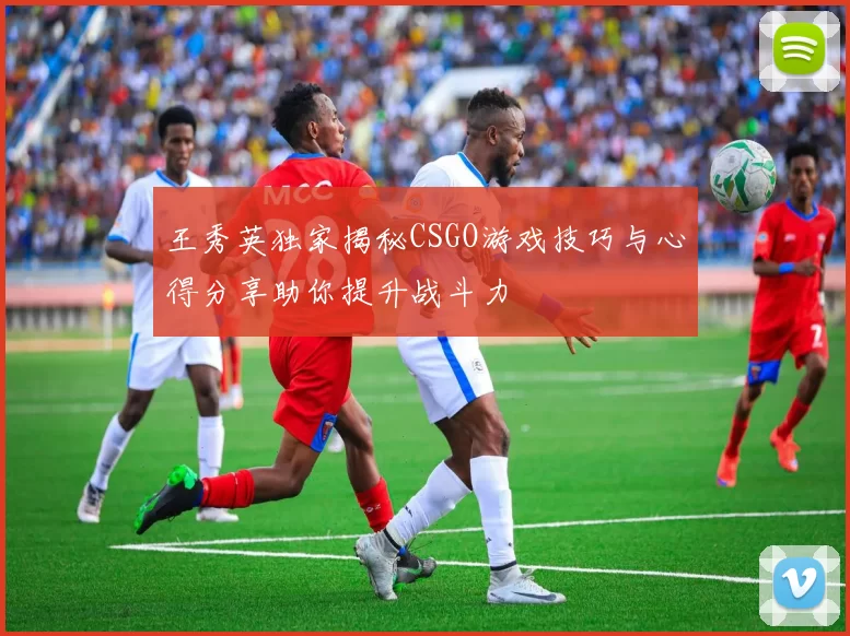 王秀英独家揭秘CSGO游戏技巧与心得分享助你提升战斗力