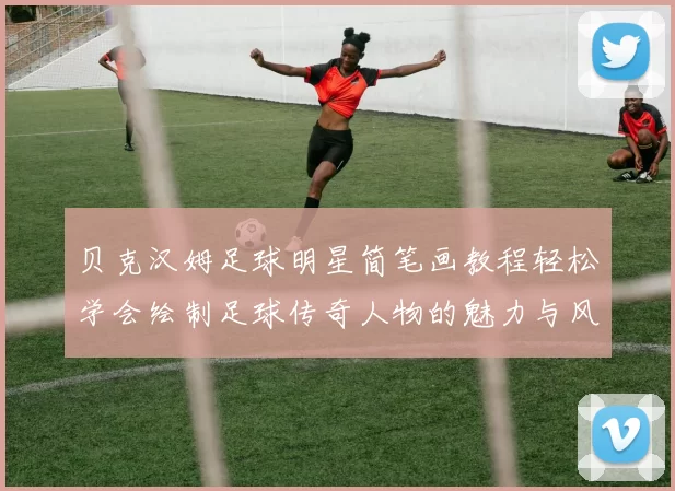 贝克汉姆足球明星简笔画教程轻松学会绘制足球传奇人物的魅力与风采